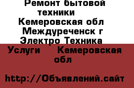 Ремонт бытовой техники.   - Кемеровская обл., Междуреченск г. Электро-Техника » Услуги   . Кемеровская обл.